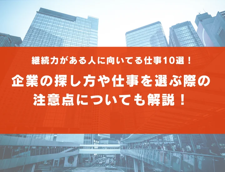 継続力がある人に向いてる仕事10選！企業の探し方や仕事を選ぶ際の注意点についても解説！